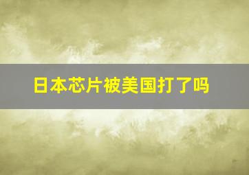 日本芯片被美国打了吗