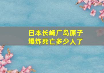 日本长崎广岛原子爆炸死亡多少人了