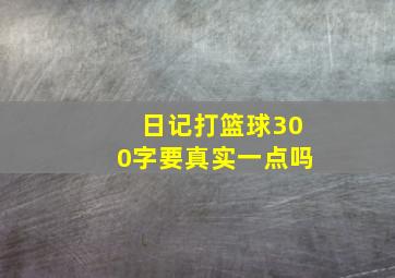 日记打篮球300字要真实一点吗