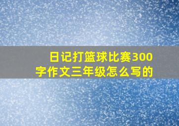 日记打篮球比赛300字作文三年级怎么写的