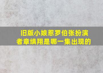 旧版小娘惹罗伯张扮演者章缜翔是哪一集出现的