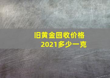 旧黄金回收价格2021多少一克