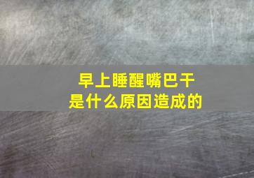 早上睡醒嘴巴干是什么原因造成的