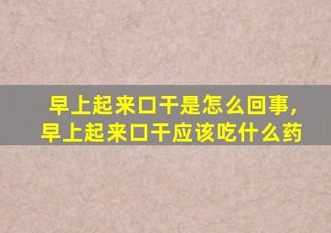 早上起来口干是怎么回事,早上起来口干应该吃什么药