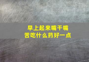 早上起来嘴干嘴苦吃什么药好一点