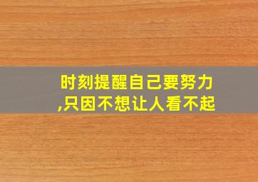 时刻提醒自己要努力,只因不想让人看不起