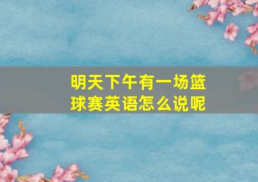 明天下午有一场篮球赛英语怎么说呢