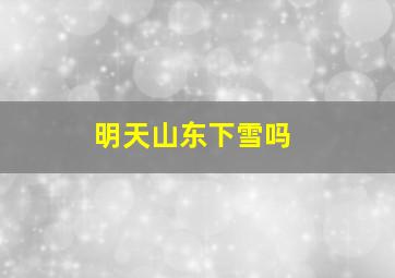 明天山东下雪吗