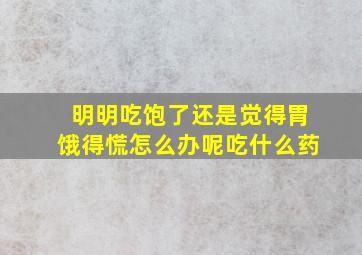 明明吃饱了还是觉得胃饿得慌怎么办呢吃什么药