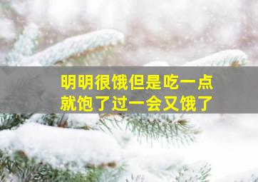 明明很饿但是吃一点就饱了过一会又饿了