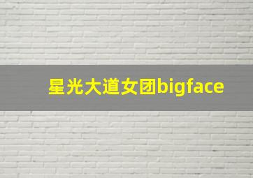 星光大道女团bigface