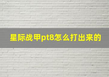 星际战甲pt8怎么打出来的