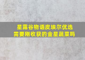 星露谷物语皮埃尔优选需要刚收获的金星蔬菜吗