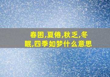 春困,夏倦,秋乏,冬眠,四季如梦什么意思