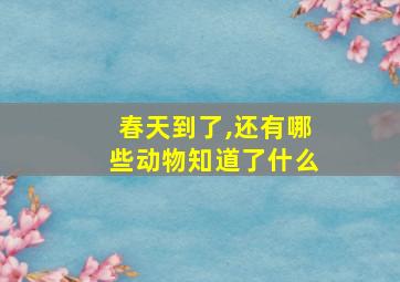 春天到了,还有哪些动物知道了什么