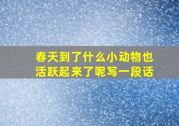 春天到了什么小动物也活跃起来了呢写一段话