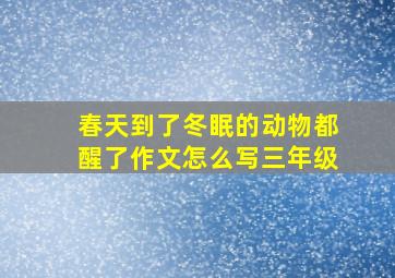 春天到了冬眠的动物都醒了作文怎么写三年级