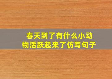 春天到了有什么小动物活跃起来了仿写句子