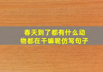 春天到了都有什么动物都在干嘛呢仿写句子