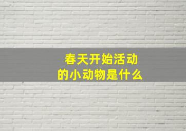 春天开始活动的小动物是什么