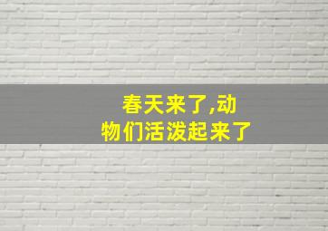 春天来了,动物们活泼起来了