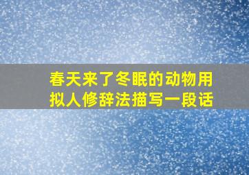 春天来了冬眠的动物用拟人修辞法描写一段话