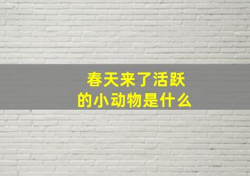 春天来了活跃的小动物是什么