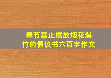 春节禁止燃放烟花爆竹的倡议书六百字作文