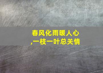 春风化雨暖人心,一枝一叶总关情