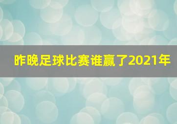 昨晚足球比赛谁赢了2021年