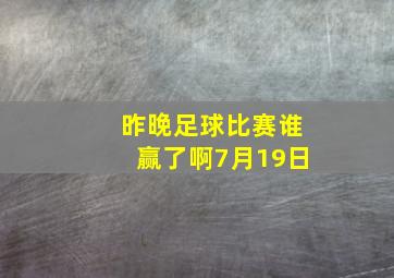 昨晚足球比赛谁赢了啊7月19日