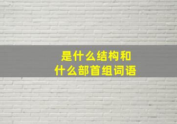 是什么结构和什么部首组词语