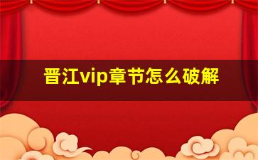 晋江vip章节怎么破解