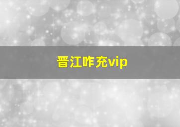 晋江咋充vip