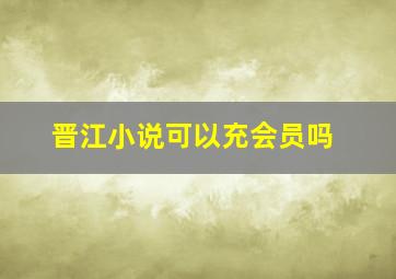 晋江小说可以充会员吗