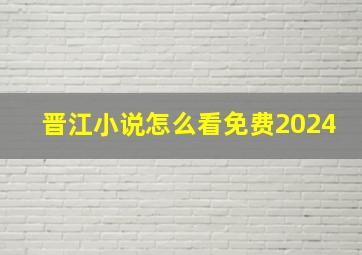 晋江小说怎么看免费2024