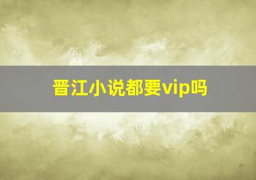 晋江小说都要vip吗