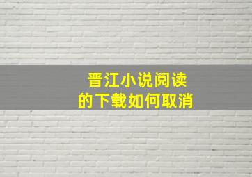 晋江小说阅读的下载如何取消