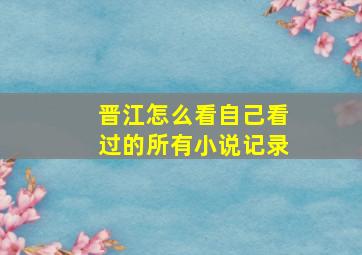 晋江怎么看自己看过的所有小说记录