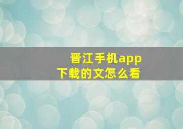 晋江手机app下载的文怎么看