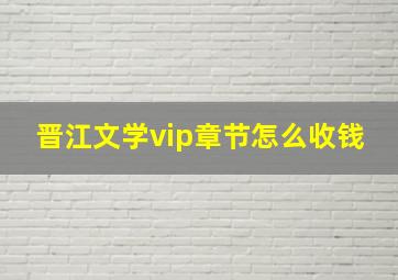 晋江文学vip章节怎么收钱