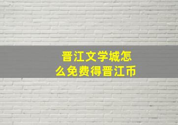 晋江文学城怎么免费得晋江币