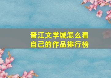 晋江文学城怎么看自己的作品排行榜