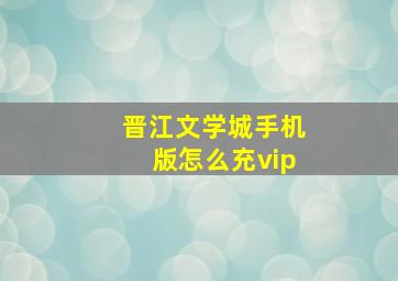 晋江文学城手机版怎么充vip