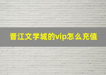 晋江文学城的vip怎么充值