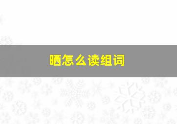 晒怎么读组词