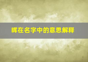 晖在名字中的意思解释