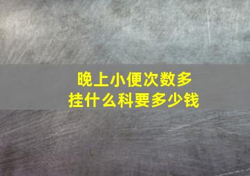 晚上小便次数多挂什么科要多少钱