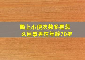 晚上小便次数多是怎么回事男性年龄70岁