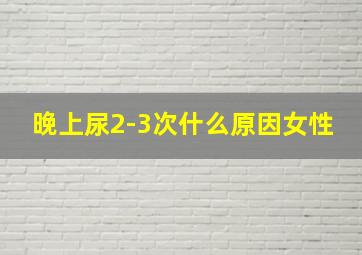 晚上尿2-3次什么原因女性